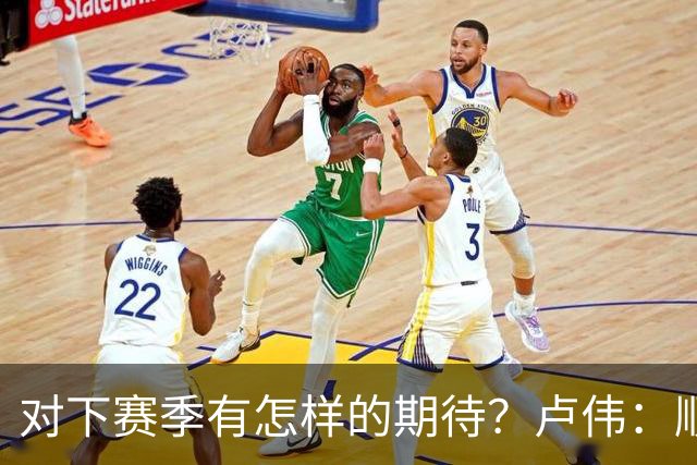 对下赛季有怎样的期待？卢伟：顺其自然 我们还有很大提升空间
